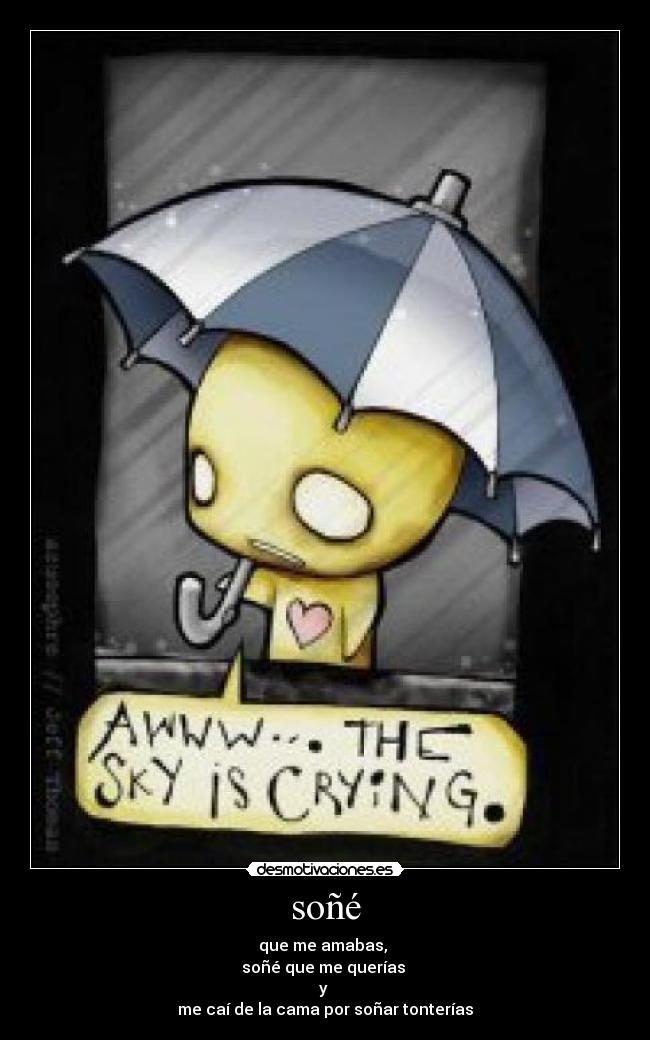 soñé - que me amabas,
soñé que me querías
y
me caí de la cama por soñar tonterías