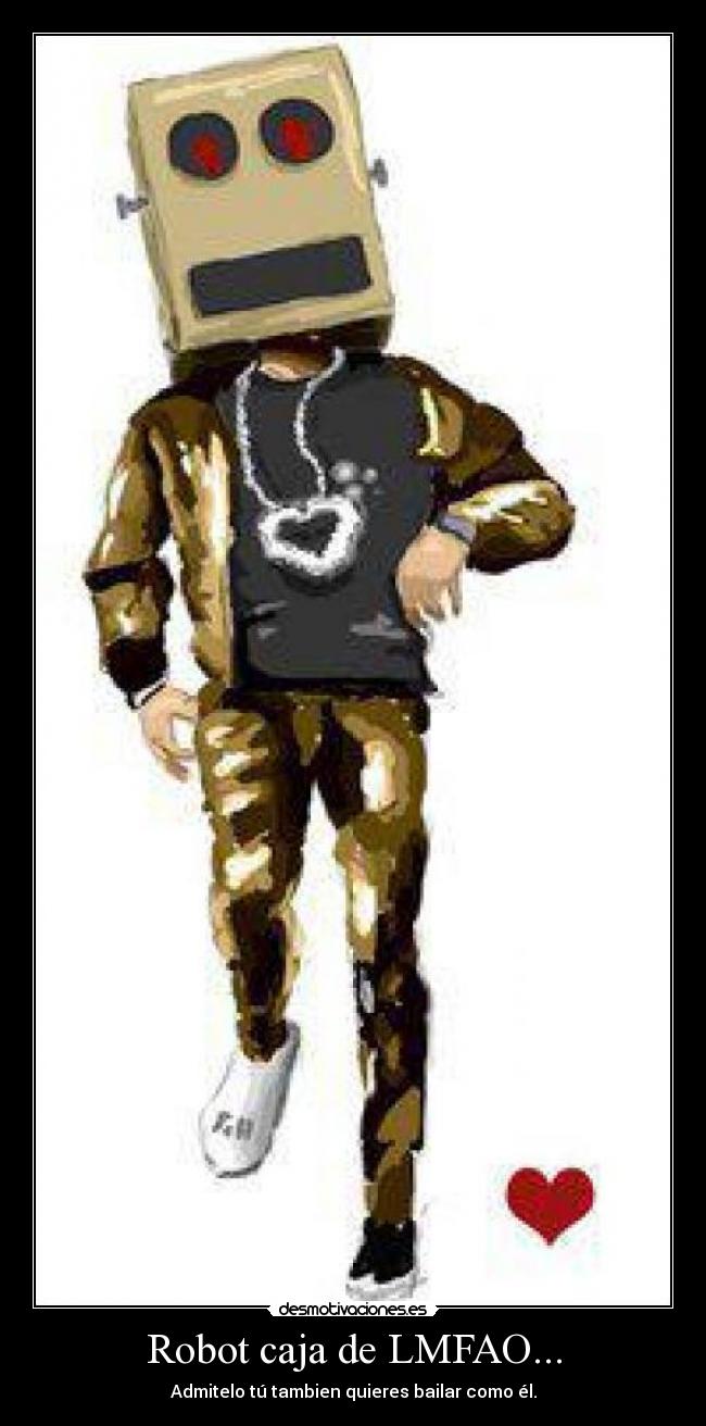 Robot caja de LMFAO... - Admitelo tú tambien quieres bailar como él.