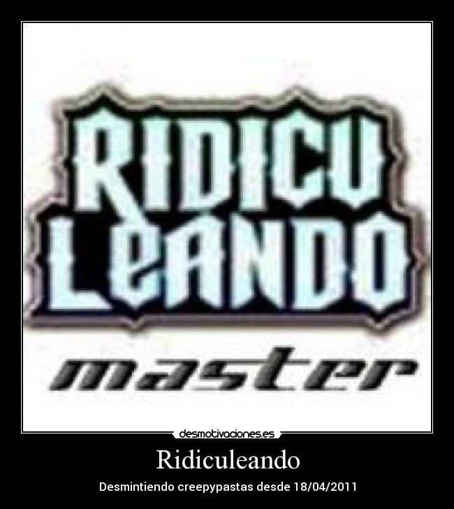 Ridiculeando - Desmintiendo creepypastas desde 18/04/2011