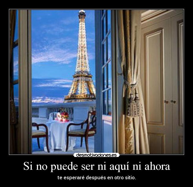 Si no puede ser ni aquí ni ahora - te esperaré después en otro sitio.