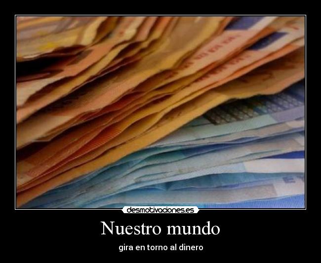 Nuestro mundo - gira en torno al dinero