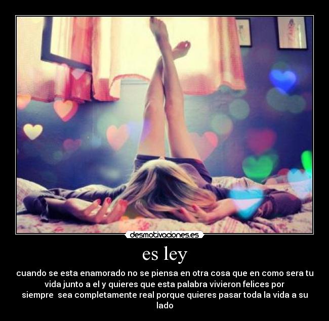 es ley - cuando se esta enamorado no se piensa en otra cosa que en como sera tu
vida junto a el y quieres que esta palabra vivieron felices por
siempre sea completamente real porque quieres pasar toda la vida a su
lado