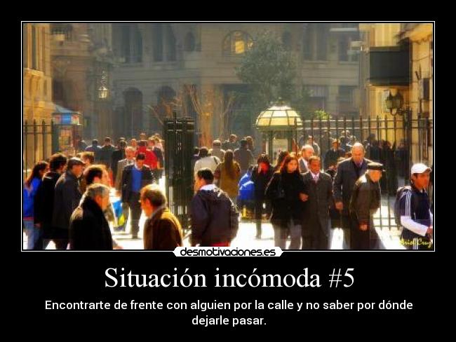 Situación incómoda #5 - Encontrarte de frente con alguien por la calle y no saber por dónde dejarle pasar.