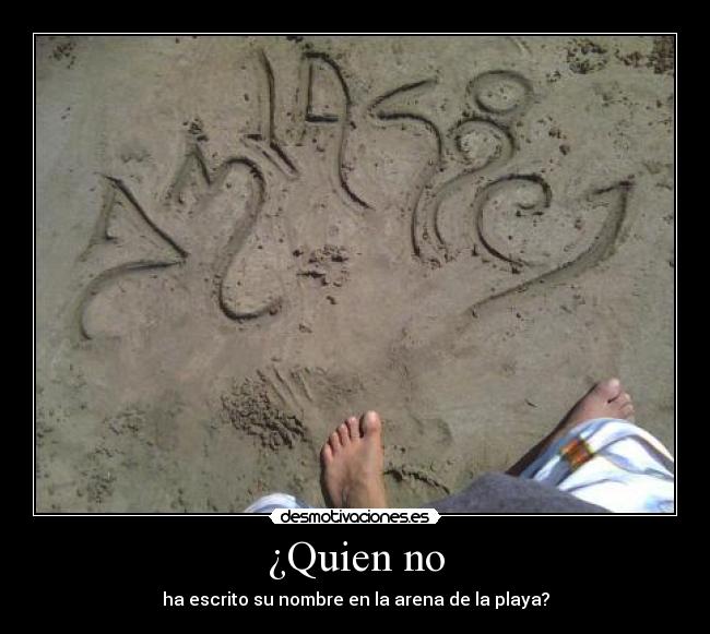 ¿Quien no - ha escrito su nombre en la arena de la playa?