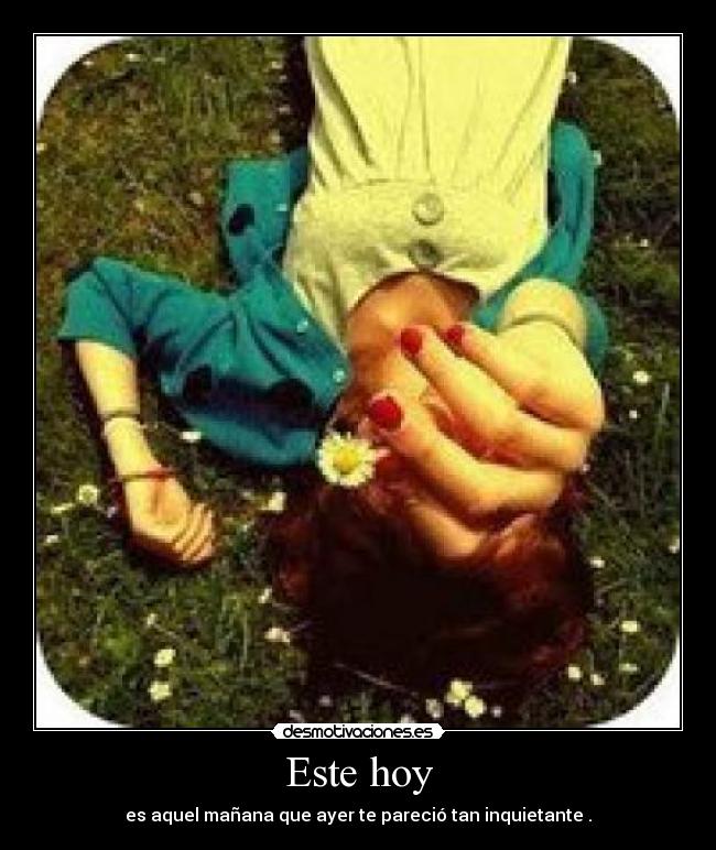 Este hoy - es aquel mañana que ayer te pareció tan inquietante♥.