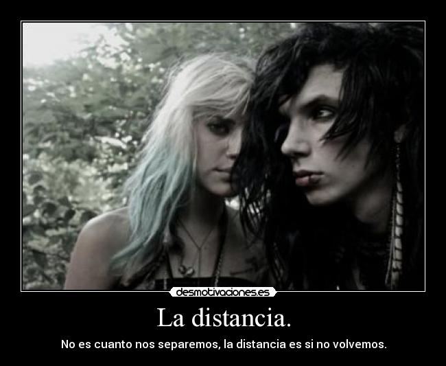 La distancia. - No es cuanto nos separemos, la distancia es si no volvemos.