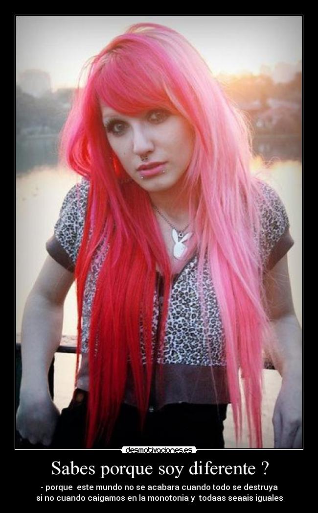 Sabes porque soy diferente ? - - porque este mundo no se acabara cuando todo se destruya
si no cuando caigamos en la monotonia y todaas seaais iguales