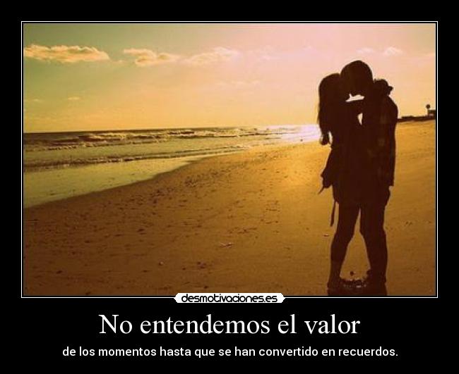 No entendemos el valor - de los momentos hasta que se han convertido en recuerdos.