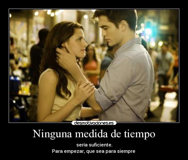 Ninguna medida de tiempo - sería suficiente.
Para empezar, que sea para siempre ♥