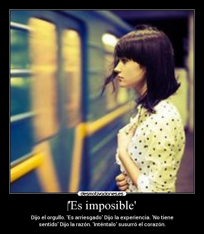 Es imposible - Dijo el orgullo. Es arriesgado Dijo la experiencia. No tiene
sentido Dijo la razón. Inténtalo susurró el corazón.♥