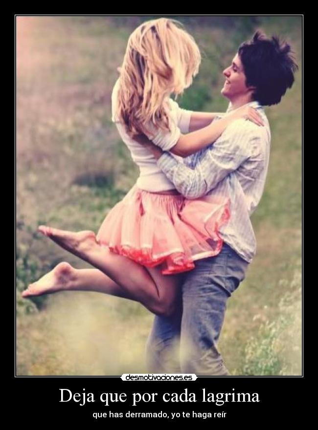 Deja que por cada lagrima - que has derramado, yo te haga reír