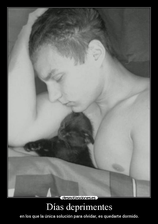 Días deprimentes - en los que la única solución para olvidar, es quedarte dormido.