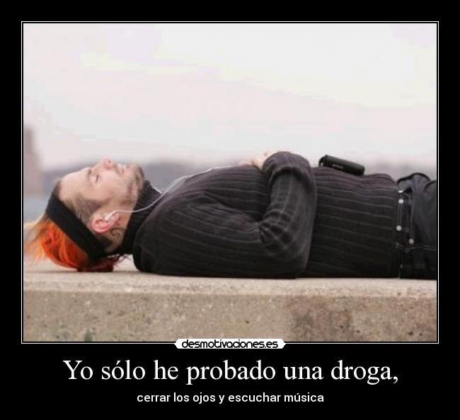 Yo sólo he probado una droga, - cerrar los ojos y escuchar música