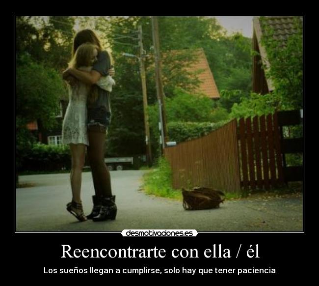 Reencontrarte con ella / él - Los sueños llegan a cumplirse, solo hay que tener paciencia
