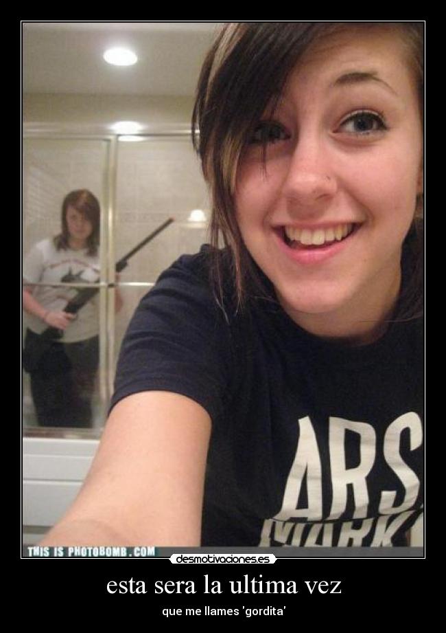 esta sera la ultima vez - que me llames gordita