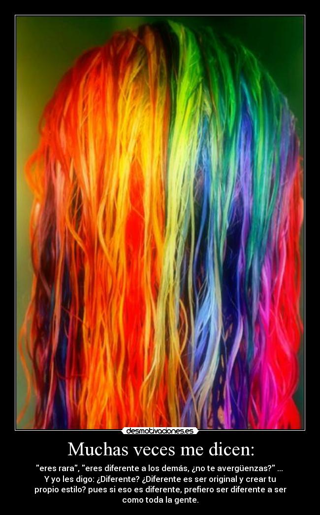 Muchas veces me dicen: - eres rara, eres diferente a los demás, ¿no te avergüenzas? ...
Y yo les digo: ¿Diferente? ¿Diferente es ser original y crear tu
propio estilo? pues si eso es diferente, prefiero ser diferente a ser
como toda la gente.