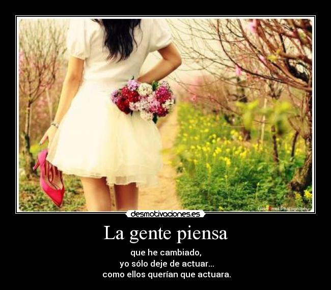 La gente piensa - que he cambiado,
yo sólo deje de actuar...
como ellos querían que actuara.