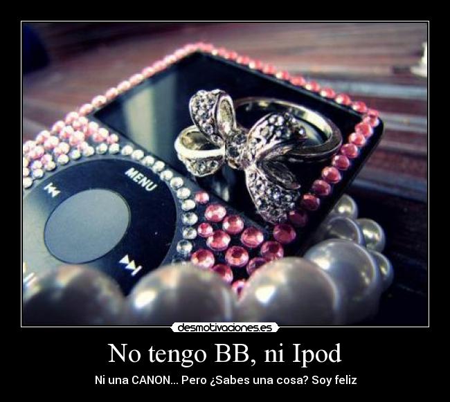 No tengo BB, ni Ipod - Ni una CANON... Pero ¿Sabes una cosa? Soy feliz