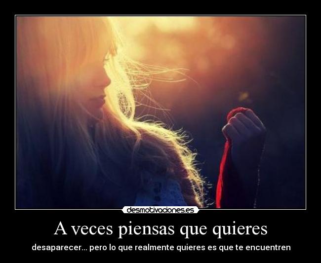 A veces piensas que quieres - desaparecer... pero lo que realmente quieres es que te encuentren