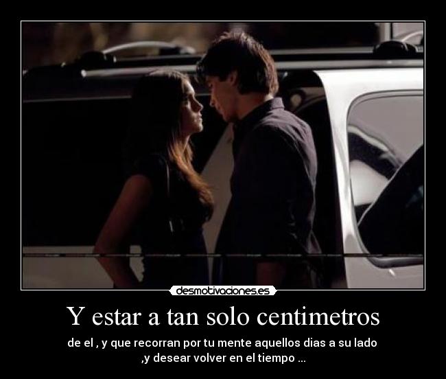 Y estar a tan solo centimetros -