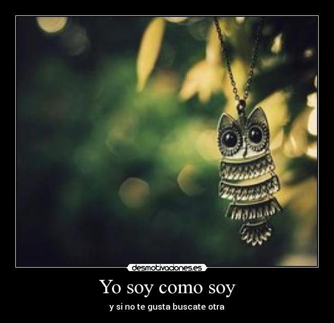 Yo soy como soy - y si no te gusta buscate otra