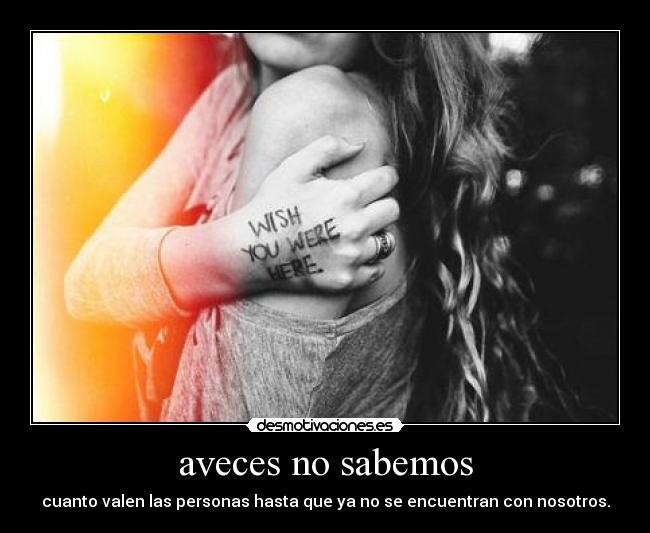 aveces no sabemos - cuanto valen las personas hasta que ya no se encuentran con nosotros.