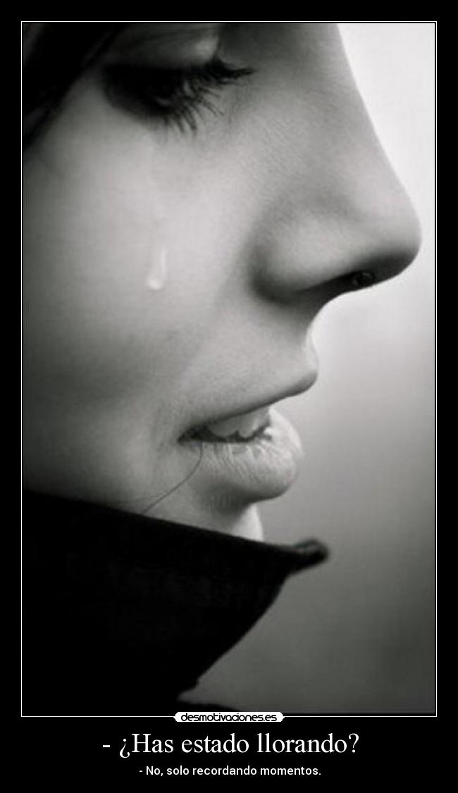 - ¿Has estado llorando? - - No, solo recordando momentos.