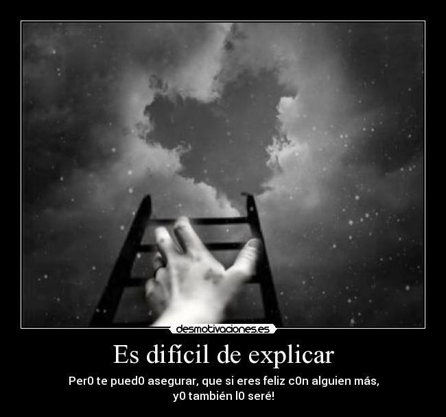 Es difícil de explicar - Per0 te pued0 asegurar, que si eres feliz c0n alguien más,
y0 también l0 seré!