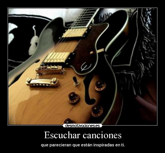 Escuchar canciones - que parecieran que están inspiradas en ti.