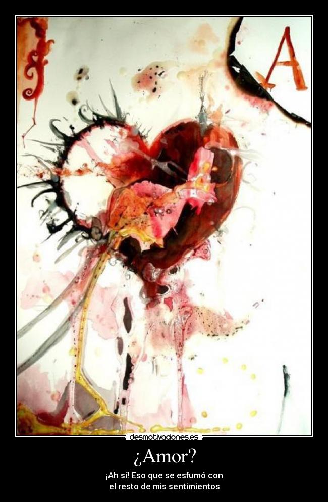 ¿Amor? - ¡Ah sí! Eso que se esfumó con
el resto de mis sentimientos