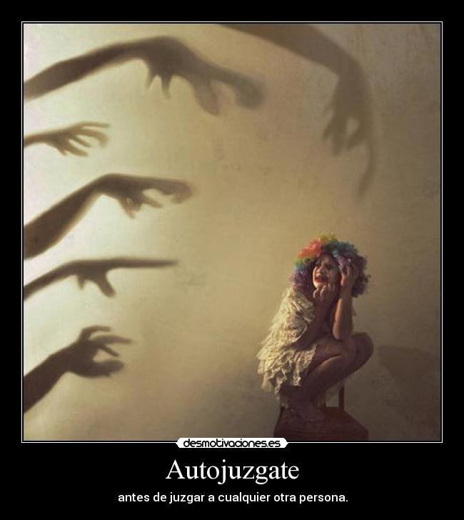 Autojuzgate - antes de juzgar a cualquier otra persona.