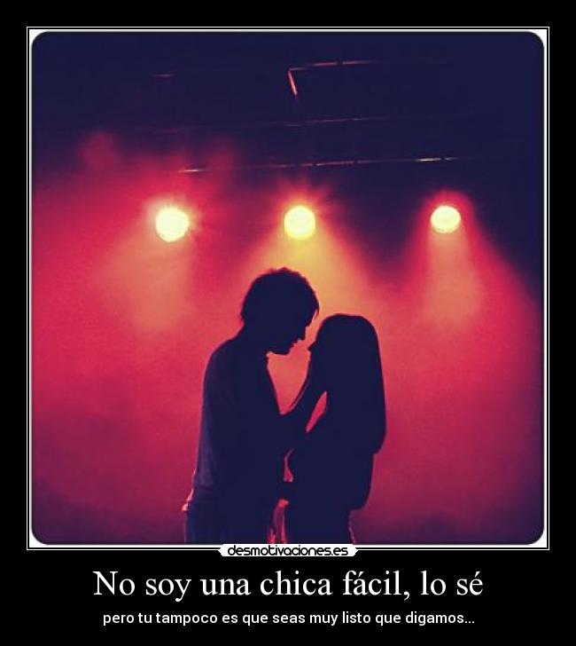 No soy una chica fácil, lo sé -