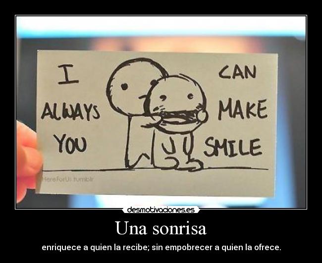 Una sonrisa - enriquece a quien la recibe; sin empobrecer a quien la ofrece.