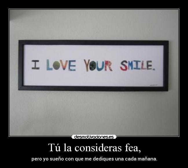 Tú la consideras fea, -