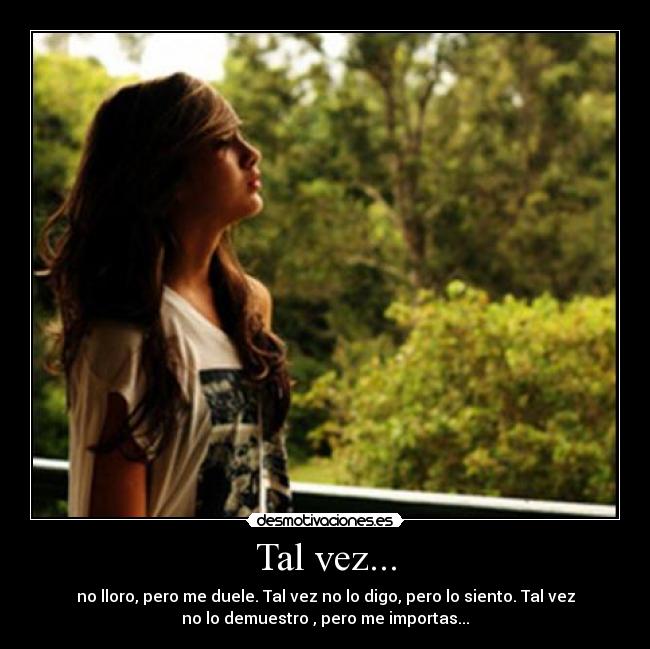 Tal vez... - no lloro, pero me duele. Tal vez no lo digo, pero lo siento. Tal vez
no lo demuestro , pero me importas...