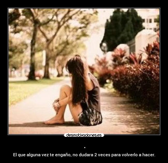 . - El que alguna vez te engaño, no dudara 2 veces para volverlo a hacer.