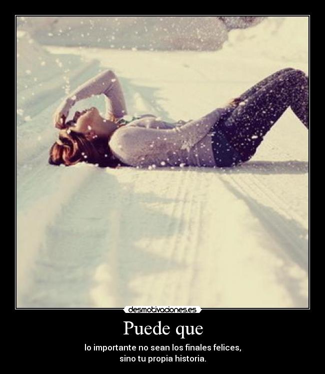 Puede que - lo importante no sean los finales felices,
sino tu propia historia.