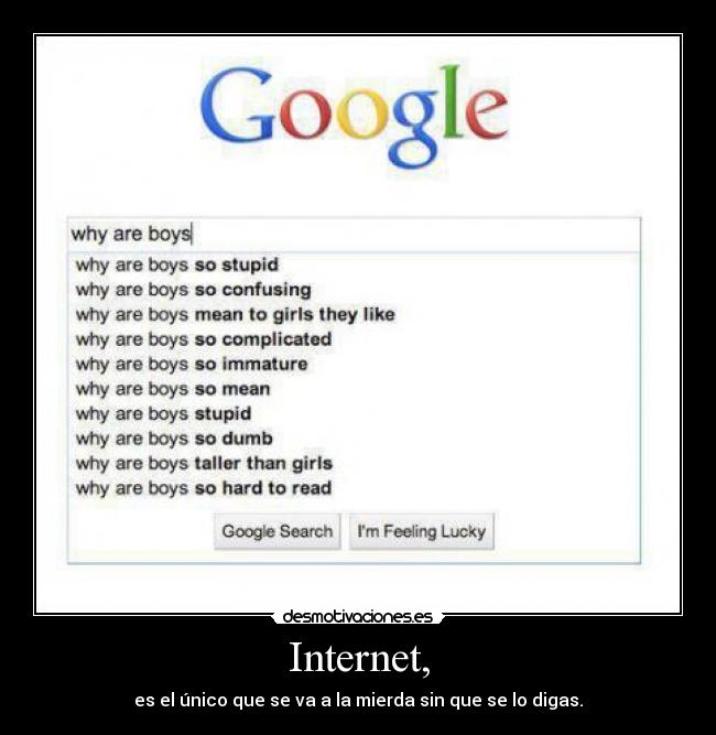 Internet, - es el único que se va a la mierda sin que se lo digas.