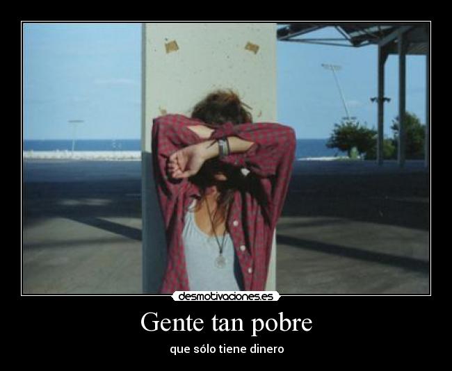 Gente tan pobre - que sólo tiene dinero