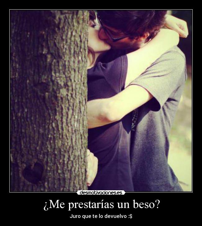 ¿Me prestarías un beso? - Juro que te lo devuelvo :$