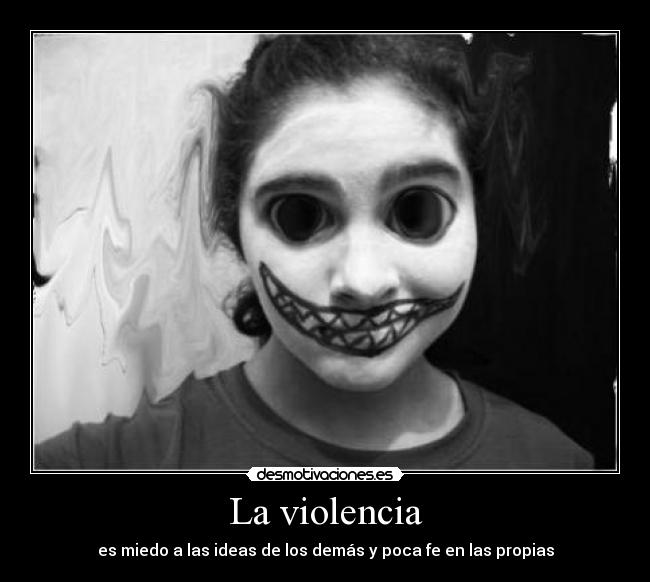 La violencia - es miedo a las ideas de los demás y poca fe en las propias