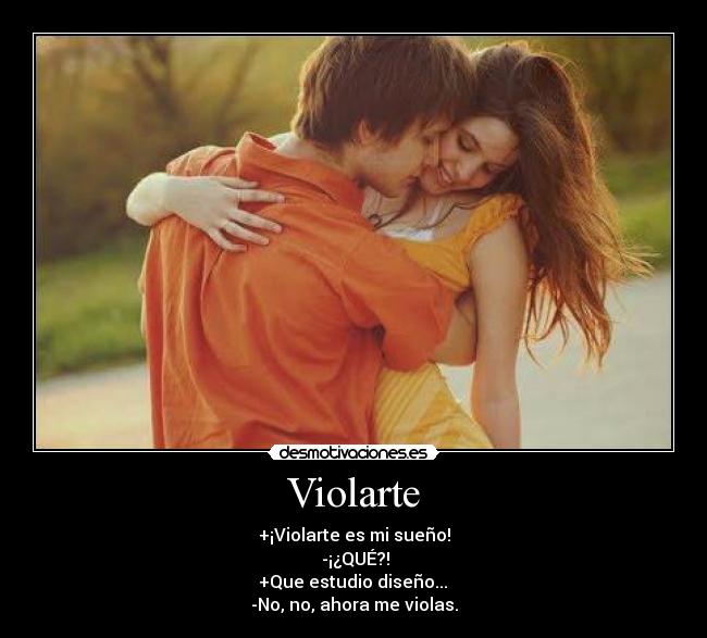 Violarte - +¡Violarte es mi sueño!
-¡¿QUÉ?!
+Que estudio diseño...
-No, no, ahora me violas.