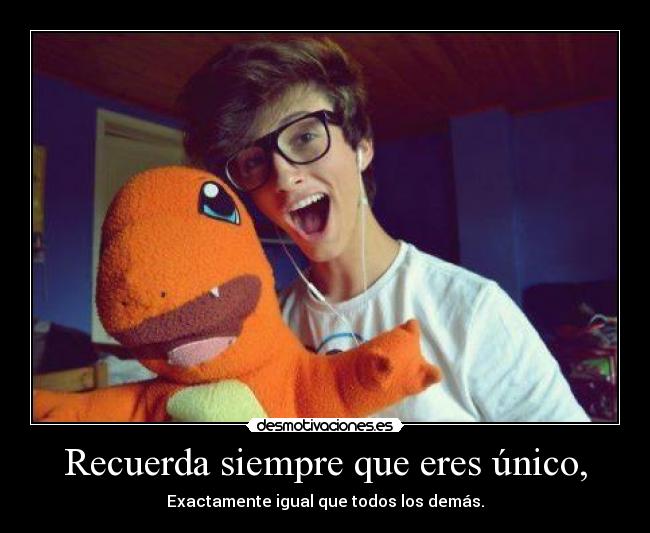 Recuerda siempre que eres único, - 