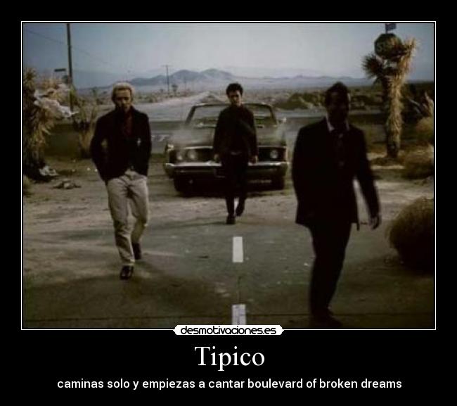Tipico - caminas solo y empiezas a cantar boulevard of broken dreams