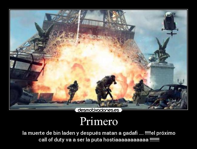 Primero - la muerte de bin laden y después matan a gadafi .... !!!!!el próximo
call of duty va a ser la puta hostiaaaaaaaaaaa !!!!!!!!