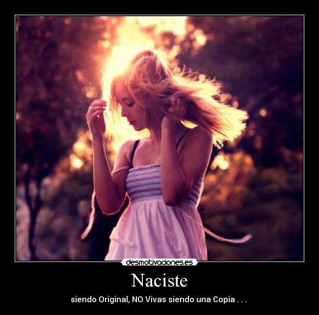 Naciste - siendo Original, NO Vivas siendo una Copia . . . ♥