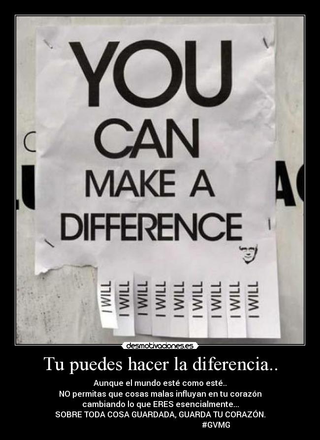 Tu puedes hacer la diferencia.. - Aunque el mundo esté como esté..
NO permitas que cosas malas influyan en tu corazón
cambiando lo que ERES esencialmente...
SOBRE TODA COSA GUARDADA, GUARDA TU CORAZÓN.
#GVMG