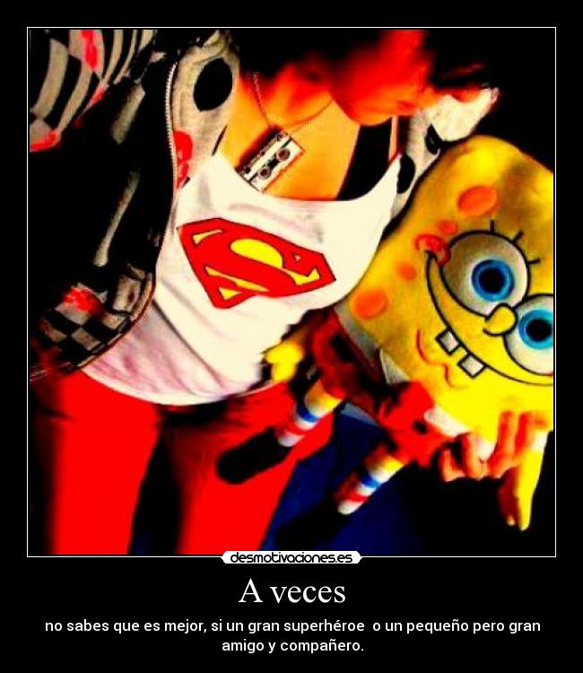 A veces - no sabes que es mejor, si un gran superhéroe o un pequeño pero gran
amigo y compañero.