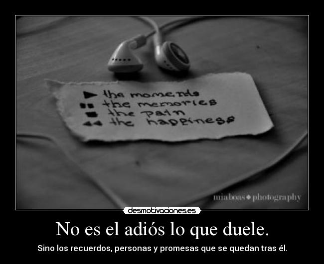 No es el adiós lo que duele. - Sino los recuerdos, personas y promesas que se quedan tras él.