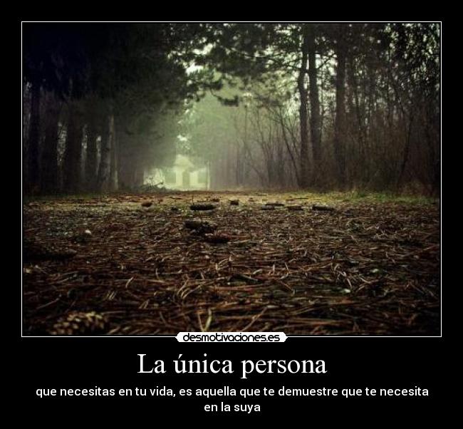 La única persona - que necesitas en tu vida, es aquella que te demuestre que te necesita en la suya